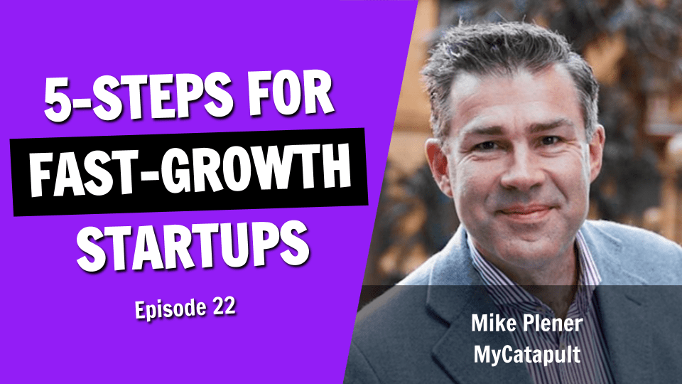 The 5 Key Steps Behind Fast Growth Startups (Episode 22)