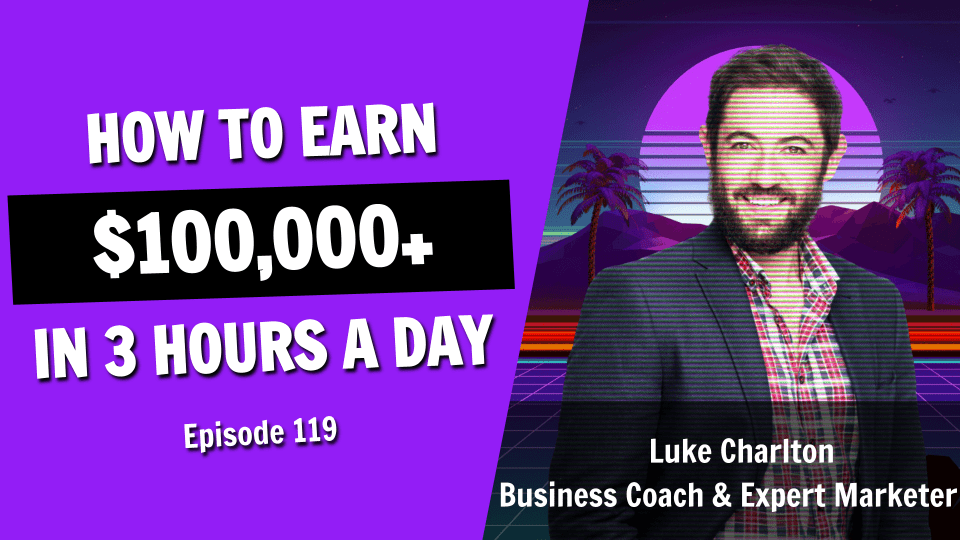 How to Earn $100,000+ working 3 hours per day (Episode 119)